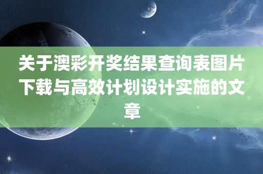 关于澳彩开奖结果查询表图片下载与高效计划设计实施的文章