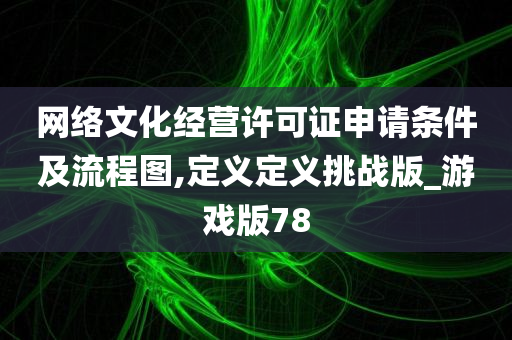 网络文化经营许可证申请条件及流程图,定义定义挑战版_游戏版78