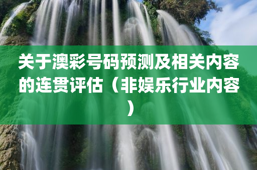 关于澳彩号码预测及相关内容的连贯评估（非娱乐行业内容）