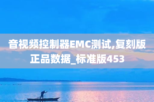 音视频控制器EMC测试,复刻版正品数据_标准版453