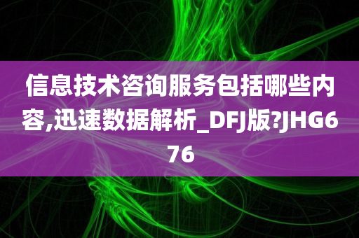 信息技术咨询服务包括哪些内容,迅速数据解析_DFJ版?JHG676