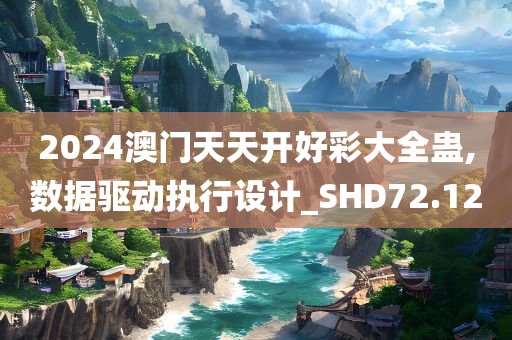 2024澳门天天开好彩大全蛊,数据驱动执行设计_SHD72.12