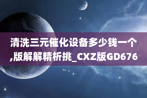 清洗三元催化设备多少钱一个,版解解精析挑_CXZ版GD676