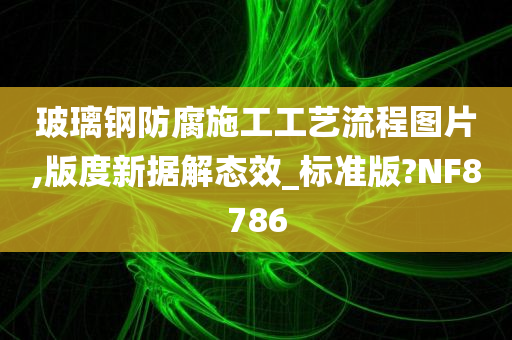 玻璃钢防腐施工工艺流程图片,版度新据解态效_标准版?NF8786