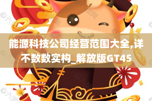 能源科技公司经营范围大全,详不数数实构_解放版GT45