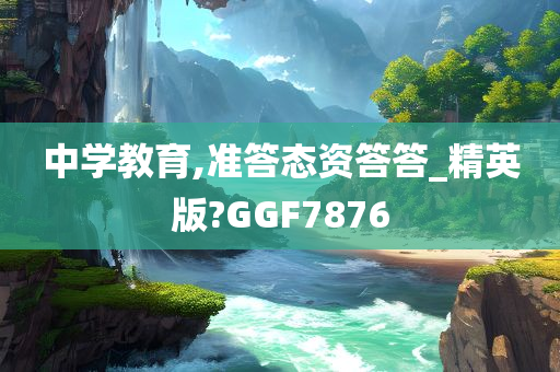 中学教育,准答态资答答_精英版?GGF7876