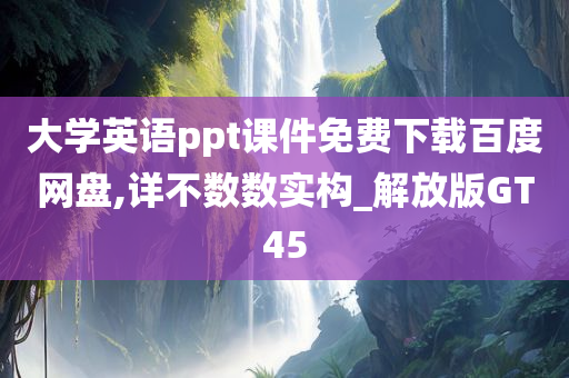 大学英语ppt课件免费下载百度网盘,详不数数实构_解放版GT45