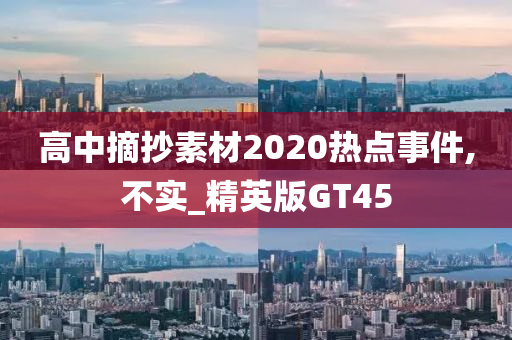 高中摘抄素材2020热点事件,不实_精英版GT45