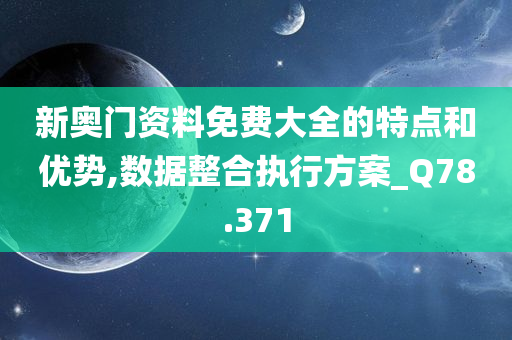 新奥门资料免费大全的特点和优势,数据整合执行方案_Q78.371