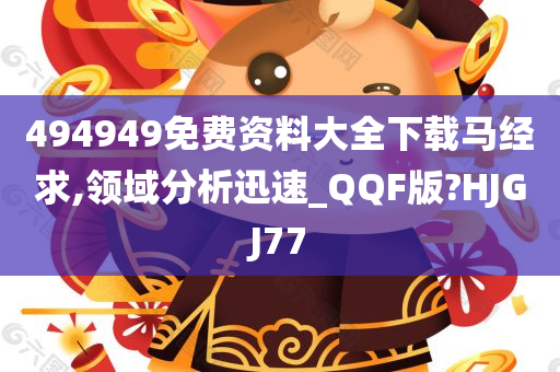 494949免费资料大全下载马经求,领域分析迅速_QQF版?HJGJ77