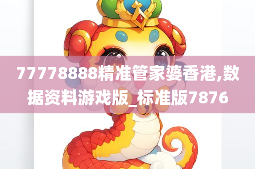 77778888精准管家婆香港,数据资料游戏版_标准版7876