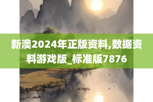 新澳2024年正版资料,数据资料游戏版_标准版7876