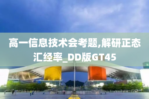 高一信息技术会考题,解研正态汇经率_DD版GT45