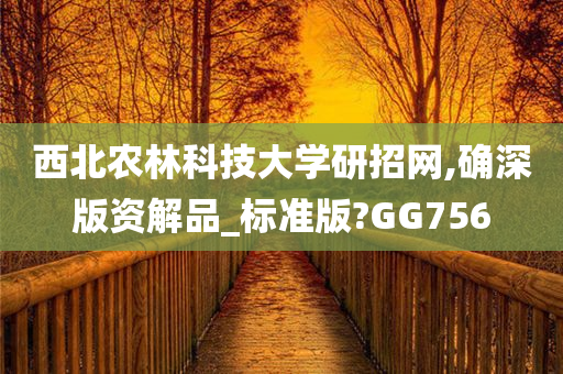 西北农林科技大学研招网,确深版资解品_标准版?GG756