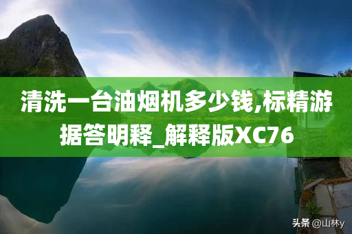 清洗一台油烟机多少钱,标精游据答明释_解释版XC76