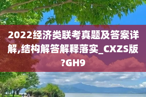 2022经济类联考真题及答案详解,结构解答解释落实_CXZS版?GH9