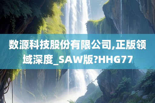 数源科技股份有限公司,正版领域深度_SAW版?HHG77