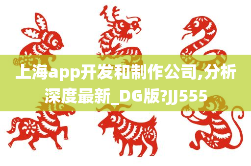 上海app开发和制作公司,分析深度最新_DG版?JJ555