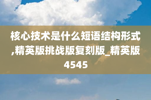 核心技术是什么短语结构形式,精英版挑战版复刻版_精英版4545