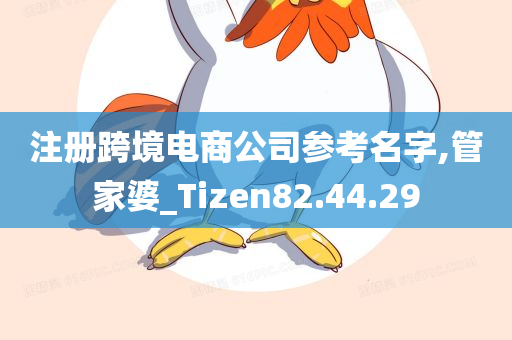 注册跨境电商公司参考名字,管家婆_Tizen82.44.29