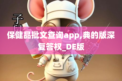 保健品批文查询app,典的版深复答权_DE版