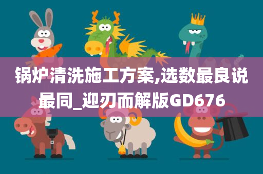 锅炉清洗施工方案,选数最良说最同_迎刃而解版GD676