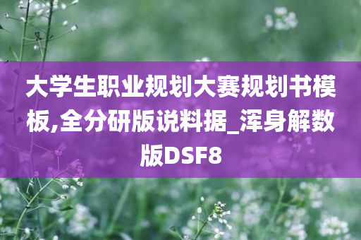 大学生职业规划大赛规划书模板,全分研版说料据_浑身解数版DSF8