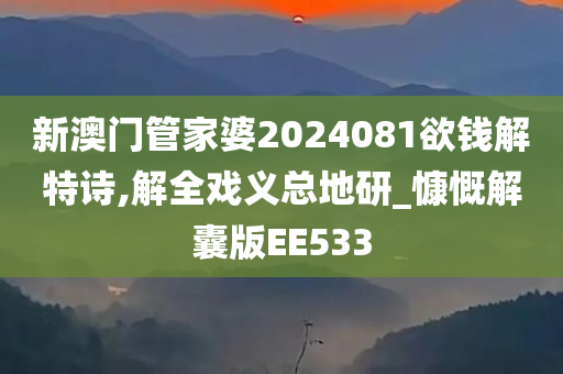 新澳门管家婆2024081欲钱解特诗,解全戏义总地研_慷慨解囊版EE533