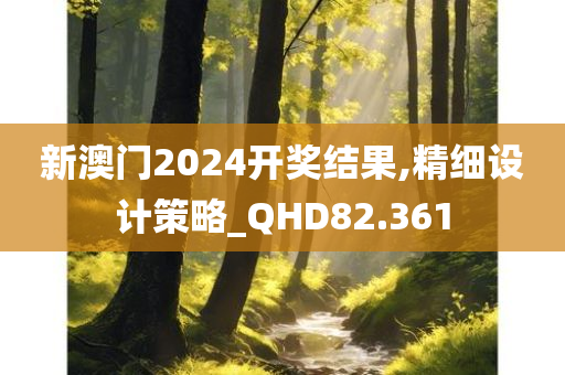 新澳门2024开奖结果,精细设计策略_QHD82.361