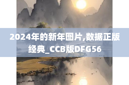 2024年的新年图片,数据正版经典_CCB版DFG56