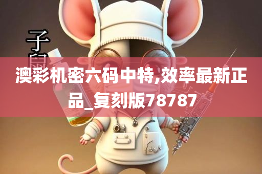 澳彩机密六码中特,效率最新正品_复刻版78787