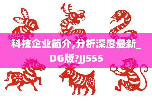 科技企业简介,分析深度最新_DG版?JJ555