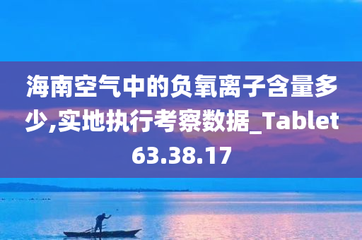 海南空气中的负氧离子含量多少,实地执行考察数据_Tablet63.38.17