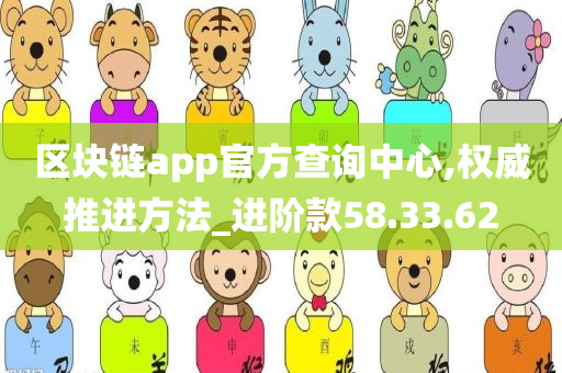 区块链app官方查询中心,权威推进方法_进阶款58.33.62