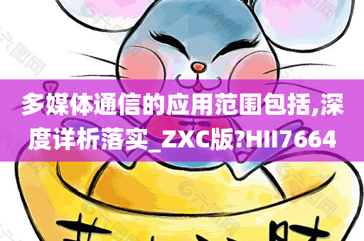 多媒体通信的应用范围包括,深度详析落实_ZXC版?HII7664