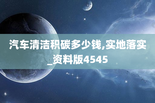 汽车清洁积碳多少钱,实地落实_资料版4545