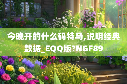 今晚开的什么码特马,说明经典数据_EQQ版?NGF89