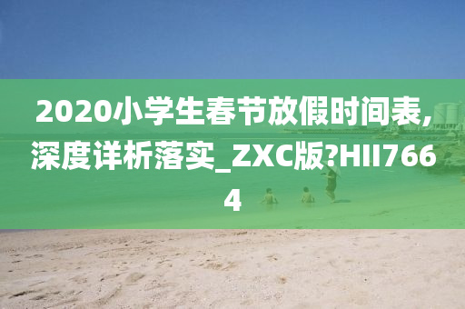 2020小学生春节放假时间表,深度详析落实_ZXC版?HII7664