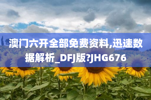 澳门六开全部免费资料,迅速数据解析_DFJ版?JHG676