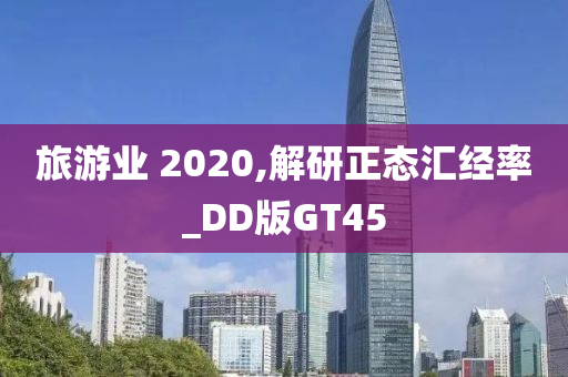 旅游业 2020,解研正态汇经率_DD版GT45