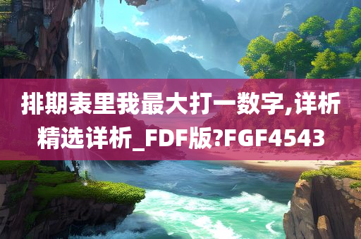 排期表里我最大打一数字,详析精选详析_FDF版?FGF4543