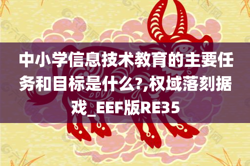 中小学信息技术教育的主要任务和目标是什么?,权域落刻据戏_EEF版RE35