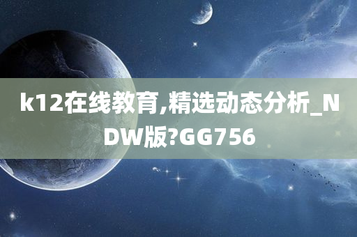 k12在线教育,精选动态分析_NDW版?GG756