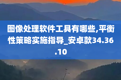 图像处理软件工具有哪些,平衡性策略实施指导_安卓款34.36.10