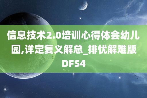 信息技术2.0培训心得体会幼儿园,详定复义解总_排忧解难版DFS4