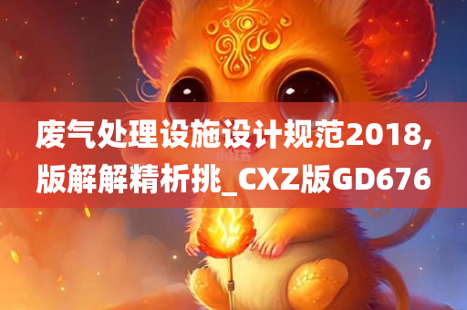 废气处理设施设计规范2018,版解解精析挑_CXZ版GD676