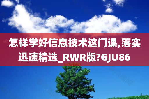 怎样学好信息技术这门课,落实迅速精选_RWR版?GJU86