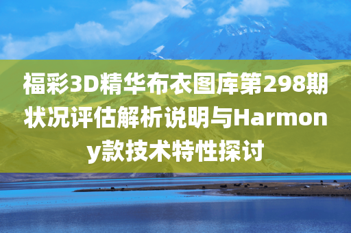 福彩3D精华布衣图库第298期状况评估解析说明与Harmony款技术特性探讨