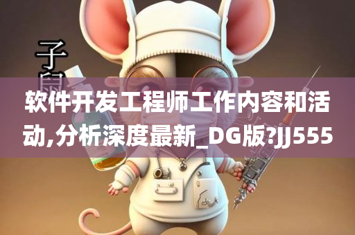 软件开发工程师工作内容和活动,分析深度最新_DG版?JJ555