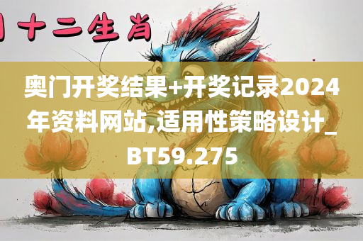 奥门开奖结果+开奖记录2024年资料网站,适用性策略设计_BT59.275